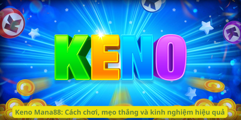 Keno Mana88: Cách chơi, mẹo thắng và kinh nghiệm hiệu quả